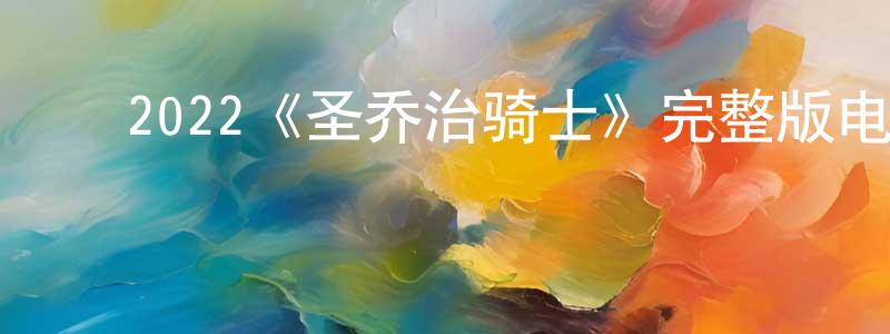 ﻿陈英茂发布﻿2022《圣乔治骑士》完整版电影/在线观看/百度云-美剧天堂